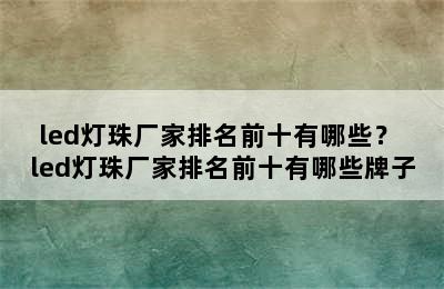 led灯珠厂家排名前十有哪些？ led灯珠厂家排名前十有哪些牌子